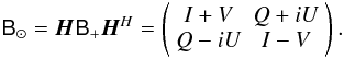 \begin{eqnarray*} \coh{B}{\odot} = \jones{H}{} \coh{B}{+} \jonesT{H}{} = \matrixtt{I+V}{Q+iU}{Q-iU}{I-V}. \end{eqnarray*}