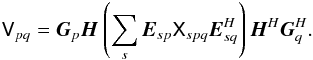 \begin{eqnarray*} \coh{V}{pq} = \jones{G}{p} \jones{H}{} \left ( \sum_{s} \jones{E}{sp} \coh{X}{spq} \jonesT{E}{sq} \right ) \jonesT{H}{} \jonesT{G}{q}. \end{eqnarray*}