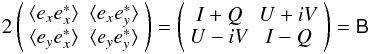 \begin{equation} \label{eq:IQUV} 2 \matrixtt{\langle e_x e^*_x\rangle }{\langle e_x e^*_y\rangle }{\langle e_y e^*_x\rangle }{\langle e_y e^*_y\rangle } = \matrixtt{I+Q}{U+iV}{U-iV}{I-Q} = \coh{B}{} \end{equation}