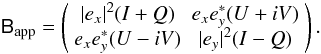 $$ \coh{B}{\mathrm{app}} = \matrixtt{|e_x|^2(I+Q)}{e_x e^*_y(U+iV)}{e_x e^*_y(U-iV)}{|e_y|^2(I-Q)}. $$