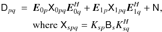 \begin{eqnarray} \label{eq:selfcal-dpq} \coh{D}{pq} & = & \jones{E}{0p} \coh{X}{0pq} \jonesT{E}{0q} + \jones{E}{1p} \coh{X}{1pq} \jonesT{E}{1q} + \coh{N}{}, \\ \nonumber && \mathrm{where}\; \coh{X}{spq} = K_{sp} \coh{B}{s} K^\herm_{sq} \end{eqnarray}