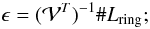 \begin{equation} \epsilon = (\mathcal{V}^T)^{-1} \# L_{\rm ring}; \end{equation}