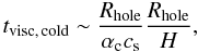 \begin{equation} t_{\rm visc,\, cold} \sim \frac{R_{\rm hole}}{\alpha_{\rm c} c_{\rm s}} \frac{R_{\rm hole}}{H}, \end{equation}
