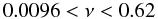 \begin{equation} 0.0096 < \nu < 0.62 \end{equation}
