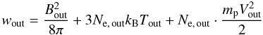 \begin{equation} w_{\rm out} = \frac{B_{\rm out}^{2}}{8\pi} + 3N_{\rm e,\,out}k_{\rm B}T_{\rm out} + N_{\rm e,\,out} \cdot \frac{m_{\rm p}V_{\rm out}^{2}}{2} \end{equation}