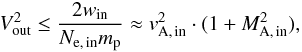 \begin{equation} V_{\rm out}^{2} \leq \frac{2w_{\rm in}}{N_{\rm e,\,in}m_{\rm p}} \approx v_{\rm A,\,in}^{2} \cdot (1+M_{\rm A,\,in}^{2}), \end{equation}