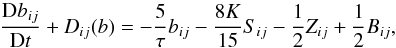 % subequation 1390 6 \begin{equation} \label{eq39} \frac{{\rm D}b_{ij}}{{\rm D}t} + {D}_{ij} (b)=-\frac{5}{\tau}b_{ij} -\frac{8K}{15}S_{ij} -\frac{1}{2}Z_{ij} +\frac{1}{2}B_{ij}, \end{equation}