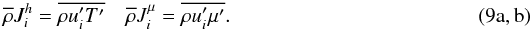 $$ \overline \rho J_i^h =\overline {\rho {u}'_i {T}'} \quad \overline \rho J_i^\mu = \overline {\rho {u}'_i {\mu }'} .\hspace*{4.2cm} (9{\rm a,b}) $$