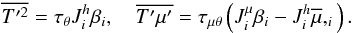% subequation 1544 6 \begin{equation} \label{eq49} \overline {{T}'^2} =\tau _\theta J_i^h \beta _i ,\quad \overline {{T}'{\mu}'} =\tau _{\mu \theta } \left(J_i^\mu \beta _i -J_i^h \overline \mu ,_i\right). \end{equation}