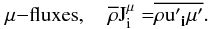 $$ \mu {-}{\rm fluxes},\quad \overline {\rm {\rho }} {\rm {J}}_{\rm {i}}^{\rm {\mu }} {\rm {\bf = }}\overline {{\rm {\rho {u}'}}_{\rm {\bf i}} {\rm {\bf {\mu }'}}}. $$