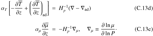 % subequation 1903 3 \begin{eqnarray} \label{eq62} \alpha_T \left[ -\frac{\partial \overline T}{\partial z} + \left(\frac{\partial \overline T}{\partial z}\right)_{\rm ad} \right]&=&H_p^{-1} (\nabla -\nabla _{\rm ad} ) \\[2.5mm] \label{eq63} \alpha _\mu \frac{\partial \overline \mu}{\partial z} &=& - H_p^{-1} \nabla_\mu, \quad \nabla _\mu \equiv \frac{\partial \ln \mu }{\partial \ln P}\cdot \end{eqnarray}