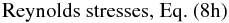 % subequation 2495 1 \begin{equation} \mbox{Reynolds stresses, Eq.~(8h)} \end{equation}