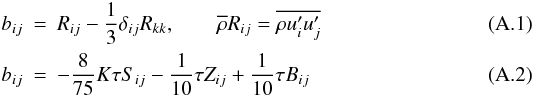 \appendix \setcounter{section}{1} \begin{eqnarray} \label{eq73} b_{ij} &=& R_{ij} - \frac{1}{3}\delta _{ij} R_{kk} ,\quad \quad \overline \rho R_{ij} =\overline {\rho {u}'_i {u}'_j } \\ \label{eq74} b_{ij} &=& -\frac{8}{75}K\tau S_{ij} -\frac{1}{10}\tau Z_{ij} +\frac{1}{10}\tau B_{ij} \end{eqnarray}