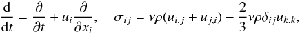 % subequation 640 1 \begin{equation} \label{eq5} \frac{\rm d}{{\rm d}t}=\frac{\partial}{\partial t}+u_i \frac{\partial }{\partial x_i }, \quad \sigma _{ij} = \nu \rho (u_{i,j} +u_{j,i} )-\frac{2}{3}\nu \rho \delta _{ij} u_{k,k} , \end{equation}