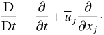 % subequation 890 1 \begin{equation} \label{eq13} \frac{\rm D}{{\rm D}t} \equiv \frac{\partial }{\partial t}+\overline u _j \frac{\partial }{\partial x_j }\cdot \end{equation}