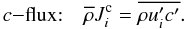 % subequation 1099 2 \begin{equation} c{-}\mbox{\rm flux:}\quad\overline{\rho} J_ i^{\rm c} = \overline{\rho u'_i c'}. \end{equation}