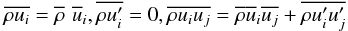 % subequation 1170 1 \begin{equation} \label{eq25} \overline {\rho u_i} = \overline \rho\,\, \overline u _i , \overline {\rho {u}'_i } =0, \overline {\rho u_i u_j} = \overline \rho \overline u _i \overline {u_j} + \overline {\rho {u}'_i {u}'_j } \end{equation}
