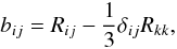 % subequation 1390 0 \begin{equation} \label{eq35} b_{ij} = R_{ij} - \frac{1}{3}\delta _{ij} R_{kk} , \end{equation}
