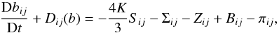 % subequation 1390 1 \begin{equation} \label{eq36} \frac{{\rm D}b_{ij}}{{\rm D}t} + {D}_{ij} (b) =-\frac{4K}{3}S_{ij} -\Sigma _{ij} -Z_{ij} +B_{ij} -\pi _{ij}, \end{equation}