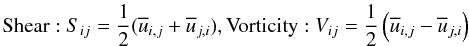 % subequation 1390 2 \begin{equation} {\rm Shear:}~S_{ij} =\frac{1}{2}(\overline u _{i,j} +\overline u _{j,i} ), {\rm Vorticity:}~V_{ij} =\frac{1}{2}\left(\overline u _{i,j} -\overline u _{j,i} \right) \end{equation}