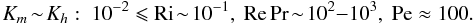 % subequation 2086 2 \begin{equation} \label{eq59} K_m \!\sim\! K_h:\ 10^{-2}\leqslant {\rm Ri} \!\sim\! 10^{-1},\ {\rm Re}\Pr \!\sim\! 10^2{-}10^3,\ {\rm Pe} \approx 100. \end{equation}