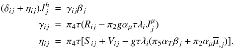 \appendix \setcounter{section}{2} \begin{eqnarray} (\delta _{ij} +\eta _{ij} )J_j^h &=& \gamma _{ij} \beta _j \nonumber\\ \gamma _{ij} &=& \pi _4 \tau (R_{ij} -\pi _2 g \alpha _\mu \tau \lambda _i J_j^\mu) \nonumber\\ \eta _{ij} &=& \pi _4 \tau [S_{ij} +V_{ij} - g \tau \lambda _i (\pi _5 \alpha _T \beta _j + \pi _2 \alpha _\mu \overline \mu _{,j} )]. \end{eqnarray}