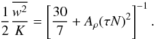 \appendix \setcounter{section}{3} \begin{equation} \frac{1}{2}\frac{\overline {w^2} }{K}= \left[\frac{30}{7}+A_\rho (\tau N)^2\right]^{-1}. \end{equation}