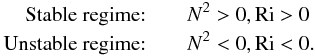 % subequation 556 9 \begin{eqnarray} \mbox{Stable regime:}&&\quad N^{2} > 0, {\rm Ri} > 0 \nonumber\\ \mbox{Unstable regime:}&&\quad N^{2}< 0, {\rm Ri} < 0. \end{eqnarray}