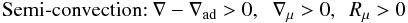 $$ \mbox{Semi-convection:} \ \nabla -\nabla _{\rm ad} > 0,\;\;\nabla _\mu > 0, \,\,\, R_\mu >0 $$