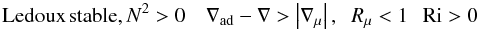 $$ \mbox{Ledoux\,stable}, N^2 > 0 \quad \nabla _{\rm ad} -\nabla > \left| {\nabla _\mu} \right|,\;\;R_\mu <1\,\; \;{\rm Ri}>0 $$