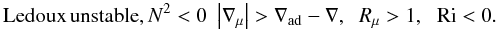 % subequation 556 11 \begin{equation} \mbox{Ledoux\,unstable}, N^2 < 0 \,\, \left| {\nabla _\mu } \right|>\nabla _{\rm ad} -\nabla ,\;\;R_\mu >1,\;\,\, {\rm Ri} < 0. \end{equation}