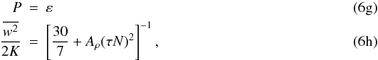 % subequation 1037 6 \begin{eqnarray} P&=& \varepsilon\\ \frac{\overline{w^2}}{2K} &=& \left[\frac{30}{7} + A_\rho (\tau N)^2 \right]^{-1}, \end{eqnarray}