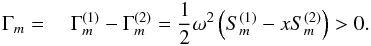 \begin{equation} \label{eq47} \Gamma _{m} = \quad \Gamma _{m}^{(1)} -\Gamma _{m}^{(2)} =\frac{1}{2}\omega ^2\left(S_{m}^{(1)} -xS_{m}^{(2)} \right)>0. \end{equation}