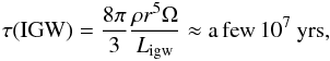 % subequation 2286 1 \begin{equation} \label{eq52} \tau ({\rm IGW}) =\frac{8\pi }{3}\frac{\rho r^5\Omega }{L_{\rm igw} }\approx \rm a\,few\,10^7~yrs, \end{equation}
