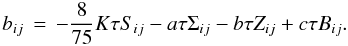 % subequation 845 4 \begin{equation} \label{eq9} b_{ij} \,=\,-\frac{8}{75}K\tau S_{ij} -a\tau \Sigma _{ij} - b\tau Z_{ij} +c\tau B_{ij} . \end{equation}