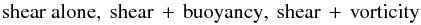 % subequation 1136 2 \begin{equation} {\rm shear~alone,~shear\,+\,buoyancy,~shear\,+\,vorticity} \end{equation}