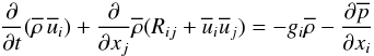 % subequation 547 1 \begin{equation} \label{eq2} \frac{\partial }{\partial t}(\overline{\rho}\, \overline{u} _i )+\frac{\partial }{\partial x_j}\overline \rho (R_{ij} +\overline u _i \overline u _j )=-g_i \overline \rho -\frac{\partial \overline p }{\partial x_i } \end{equation}