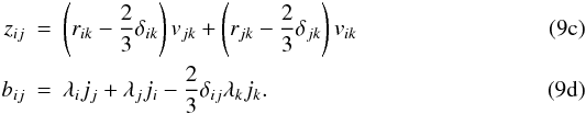 % subequation 1563 2 \begin{eqnarray} \label{eq34} z_{ij} &=& \left(r_{ik} -\frac{2}{3}\delta _{ik}\right)v_{jk} +\left(r_{jk} -\frac{2}{3}\delta _{jk} \right)v_{ik} \\ \label{eq35} b_{ij} &=& \lambda _i j_j +\lambda _j j_i -\frac{2}{3}\delta _{ij} \lambda _k j_k . \end{eqnarray}