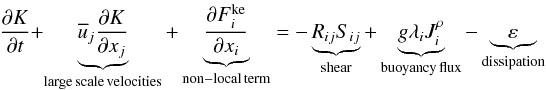 % subequation 530 0 \begin{equation} \label{eq1} \frac{\partial K}{\partial t} + \underbrace {\overline u _j \frac{\partial K}{\partial x_j }}_{\rm large\,scale\,velocities}+\underbrace {\frac{\partial F_i^{\rm ke} }{\partial x_i }}_{\rm non-local\,term} = -\underbrace {R_{ij} S_{ij} }_{\rm shear}+\underbrace {g\lambda _i J_i^\rho }_{\rm buoyancy\,flux} -\underbrace \varepsilon _{ \rm dissipation} \end{equation}