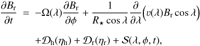 \begin{eqnarray} \frac{\partial B_{\rm r}}{\partial t} &=& - \Omega(\lambda) \frac{\partial B_{\rm r}}{\partial \phi} + \frac{1}{R_{\star}\cos\lambda}\frac{\partial}{\partial\lambda} \Big(\varv(\lambda) B_{\rm r}\cos\lambda \Big) \nonumber \\ \noalign{\vskip2mm} & & + \mathcal{D}_{\rm h}(\eta_{\rm h}) + \mathcal{D}_{\rm r}(\eta_{\rm r}) + \mathcal{S}(\lambda,\phi,t), \label{eq:transport} \end{eqnarray}