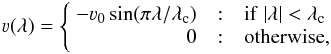 \begin{eqnarray} \varv(\lambda) = \left\{ \begin{array}{r@{\quad:\quad}l}-\varv_0\sin(\pi\lambda / \lambda_\mathrm{c}) & {\rm if}~|\lambda| < \lambda_\mathrm{c} \\ 0 & {\rm otherwise}, \end{array} \right. \label{eq:mf} \end{eqnarray}