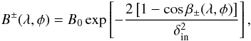 \begin{eqnarray} \label{eq:gaudist} B^{\pm}(\lambda,\phi) = B_0 \exp\left[- \frac{ 2\left[ 1-\cos\beta_{\pm}(\lambda,\phi) \right]}{\delta_{\rm in}^2}\right], \end{eqnarray}