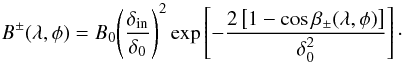 \begin{eqnarray} B^{\pm}(\lambda,\phi) = B_0 \Bigg(\frac{\delta_{\rm in}}{\delta_0}\Bigg)^2\exp\left[- \frac{ 2\left[ 1-\cos\beta_{\pm}(\lambda,\phi) \right]}{\delta_0^2}\right]\cdot \end{eqnarray}