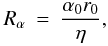 \begin{eqnarray} R_\alpha &=& \frac{\alpha_0 r_0}{\eta}, \label{eq:ra} \end{eqnarray}