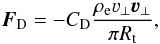 \begin{eqnarray} {\vec F}_{\rm D} = -C_{\rm D}\frac{\rho_{\rm e} \varv_\perp {\vec\varv}_\perp}{\pi R_{\rm t}}, \label{eq:drag2} \end{eqnarray}