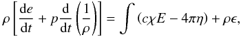 \begin{equation} \rho\left[\frac{\dx e}{\dx t}+p\frac{\dx}{\dx t}\left(\frac{1}{\rho}\right)\right]= \int\left(c\chi E-4\pi\eta\right)+\rho\epsilon, \end{equation}