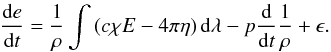 \begin{equation} \frac{\dx e}{\dx t}= \frac{1}{\rho}\int\left(c\chi E-4\pi\eta\right)\dx \lambda-p \frac{\dx}{\dx t}\frac{1}{\rho}+\epsilon. \end{equation}