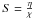\hbox{$S=\frac{\eta}{\chi}$}