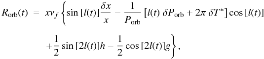 \begin{eqnarray} R_{\rm orb}(t) & = & x \nu_f \left\{ \sin{[l(t)]}\frac{\delta x}{x} -\frac{1}{P_{\rm orb}} \left[l(t)\;\delta P_{\rm orb} + 2\pi\; \delta T^*\right]\cos{[l(t)]} \right. \nonumber \\[1.5mm] &&\left. + \frac{1}{2}\sin{[2l(t)]} h - \frac{1}{2}\cos{[2l(t)]}g \right \}, \end{eqnarray}