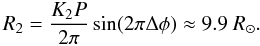 \begin{equation} % R_{2} = \frac{K_{2}P}{2\pi}\sin(2\pi\Delta\phi) \approx 9.9~R_{\odot}. \end{equation}
